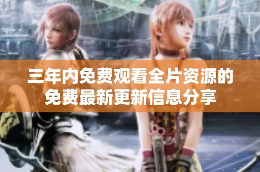 三年内免费观看全片资源的免费最新更新信息分享