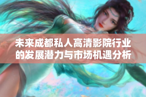 未来成都私人高清影院行业的发展潜力与市场机遇分析
