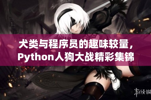 犬类与程序员的趣味较量，Python人狗大战精彩集锦