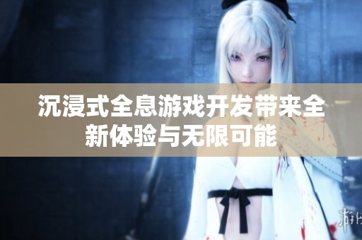 沉浸式全息游戏开发带来全新体验与无限可能