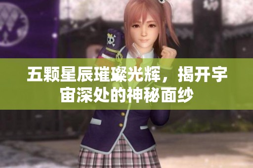 五颗星辰璀璨光辉，揭开宇宙深处的神秘面纱