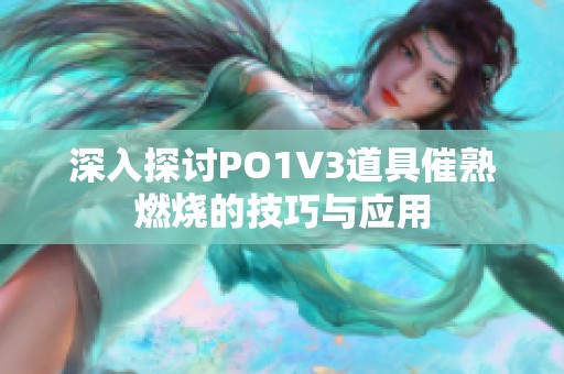 深入探讨PO1V3道具催熟燃烧的技巧与应用