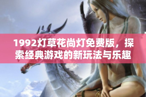 1992灯草花尚灯免费版，探索经典游戏的新玩法与乐趣