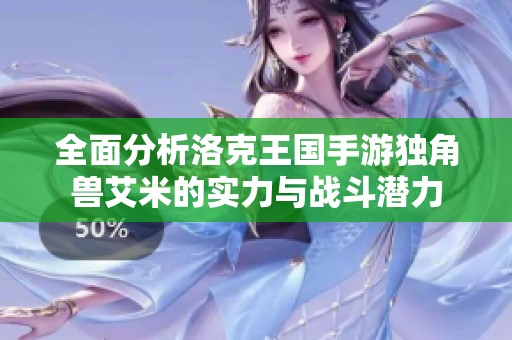 全面分析洛克王国手游独角兽艾米的实力与战斗潜力