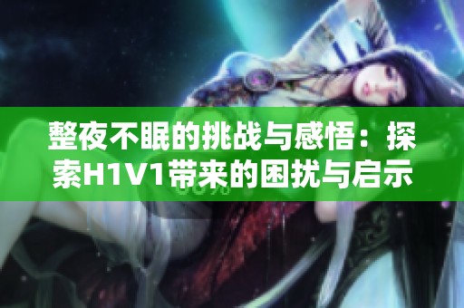 整夜不眠的挑战与感悟：探索H1V1带来的困扰与启示