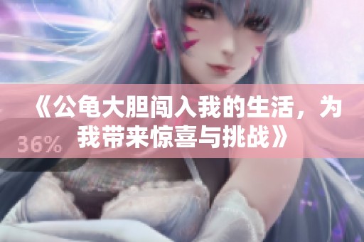 《公龟大胆闯入我的生活，为我带来惊喜与挑战》