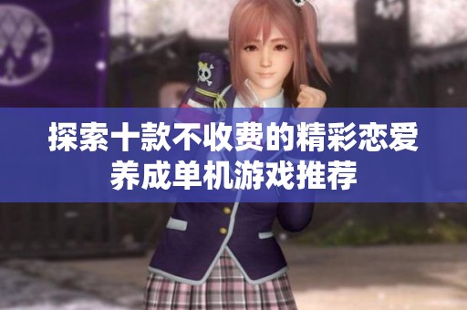 探索十款不收费的精彩恋爱养成单机游戏推荐