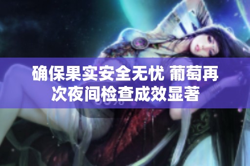 确保果实安全无忧 葡萄再次夜间检查成效显著