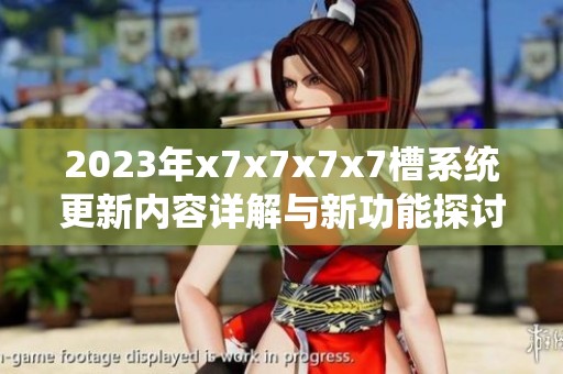 2023年x7x7x7x7槽系统更新内容详解与新功能探讨