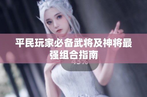 平民玩家必备武将及神将最强组合指南