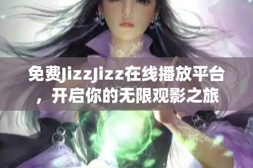 免费JizzJizz在线播放平台，开启你的无限观影之旅