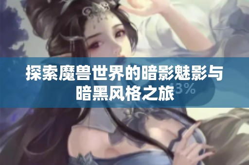探索魔兽世界的暗影魅影与暗黑风格之旅