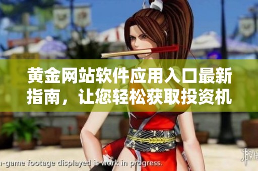 黄金网站软件应用入口最新指南，让您轻松获取投资机会