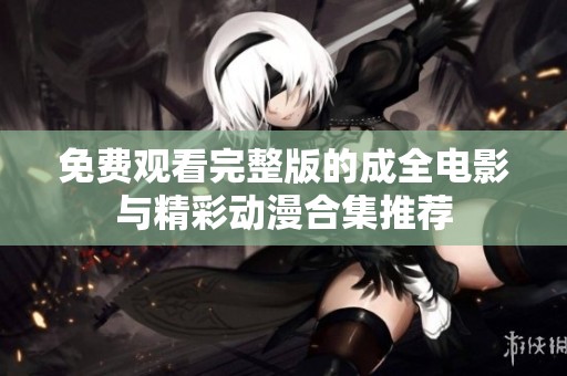 免费观看完整版的成全电影与精彩动漫合集推荐