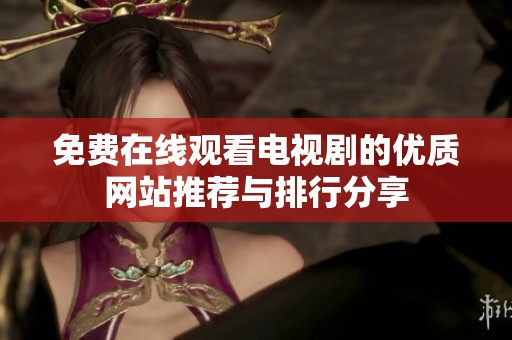 免费在线观看电视剧的优质网站推荐与排行分享
