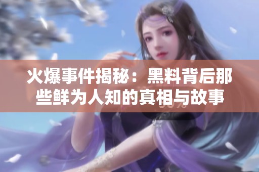 火爆事件揭秘：黑料背后那些鲜为人知的真相与故事