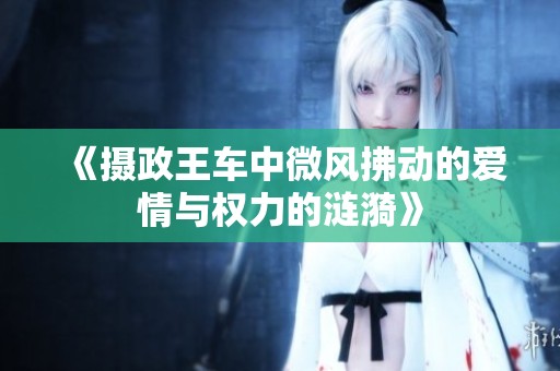 《摄政王车中微风拂动的爱情与权力的涟漪》
