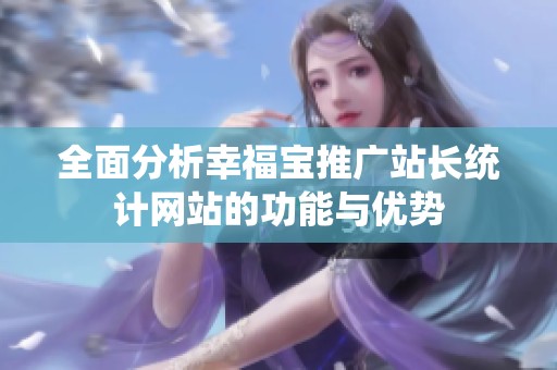 全面分析幸福宝推广站长统计网站的功能与优势