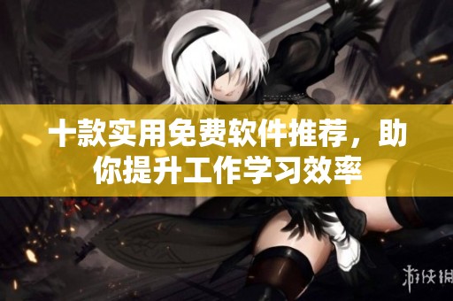 十款实用免费软件推荐，助你提升工作学习效率