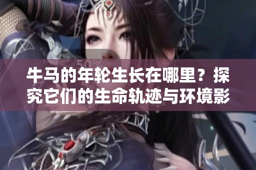 牛马的年轮生长在哪里？探究它们的生命轨迹与环境影响