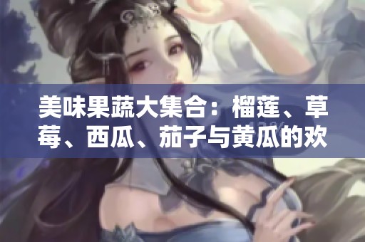 美味果蔬大集合：榴莲、草莓、西瓜、茄子与黄瓜的欢乐搭配