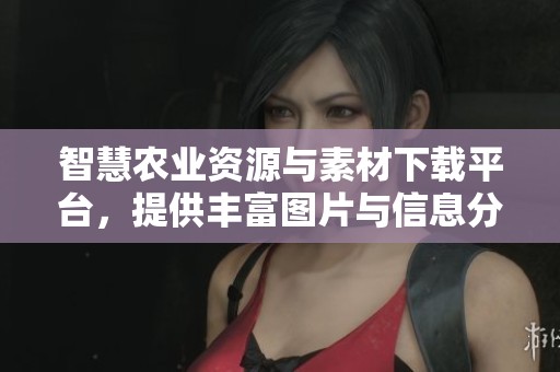 智慧农业资源与素材下载平台，提供丰富图片与信息分享