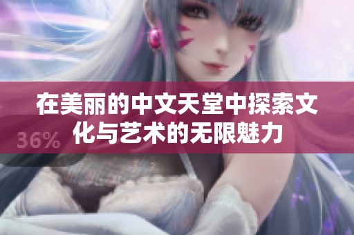 在美丽的中文天堂中探索文化与艺术的无限魅力
