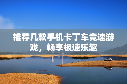 推荐几款手机卡丁车竞速游戏，畅享极速乐趣