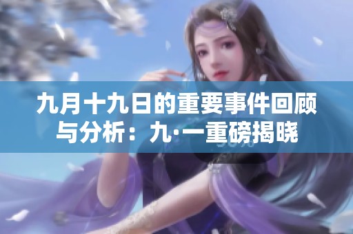 九月十九日的重要事件回顾与分析：九·一重磅揭晓