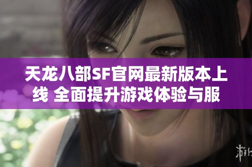 天龙八部SF官网最新版本上线 全面提升游戏体验与服务