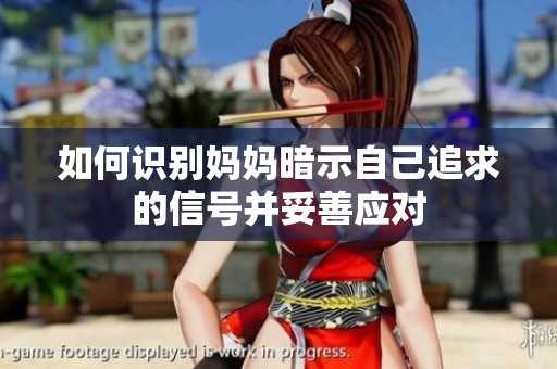 如何识别妈妈暗示自己追求的信号并妥善应对