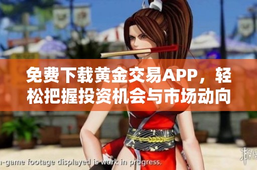 免费下载黄金交易APP，轻松把握投资机会与市场动向