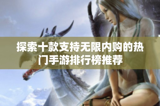 探索十款支持无限内购的热门手游排行榜推荐