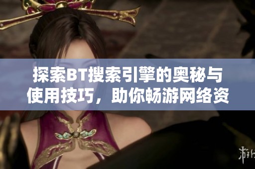 探索BT搜索引擎的奥秘与使用技巧，助你畅游网络资源