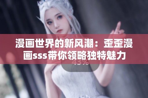 漫画世界的新风潮：歪歪漫画sss带你领略独特魅力