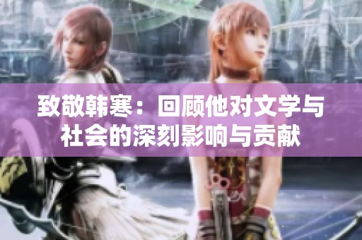 致敬韩寒：回顾他对文学与社会的深刻影响与贡献
