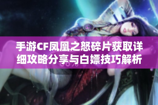 手游CF凤凰之怒碎片获取详细攻略分享与白嫖技巧解析