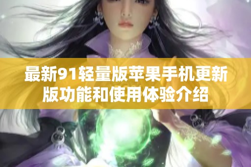 最新91轻量版苹果手机更新版功能和使用体验介绍