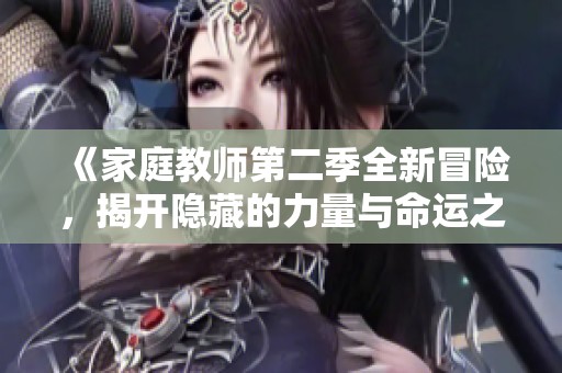《家庭教师第二季全新冒险，揭开隐藏的力量与命运之谜》