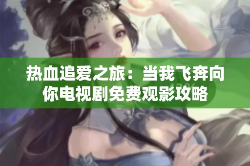 热血追爱之旅：当我飞奔向你电视剧免费观影攻略