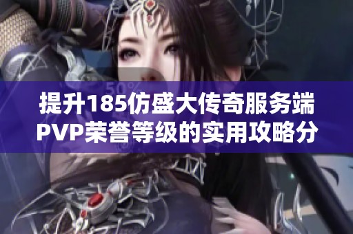 提升185仿盛大传奇服务端PVP荣誉等级的实用攻略分享