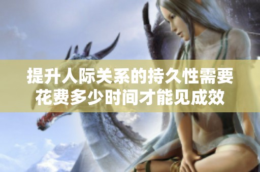 提升人际关系的持久性需要花费多少时间才能见成效