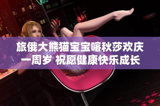 旅俄大熊猫宝宝喀秋莎欢庆一周岁 祝愿健康快乐成长