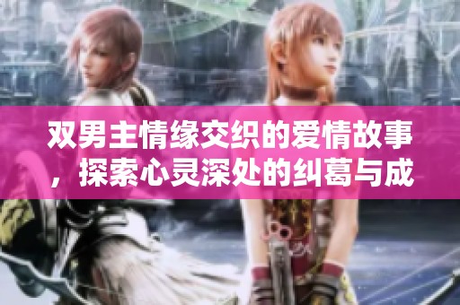 双男主情缘交织的爱情故事，探索心灵深处的纠葛与成长