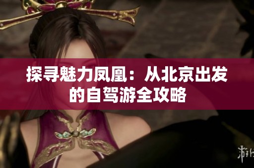 探寻魅力凤凰：从北京出发的自驾游全攻略