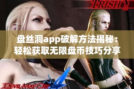 盘丝洞app破解方法揭秘：轻松获取无限盘币技巧分享
