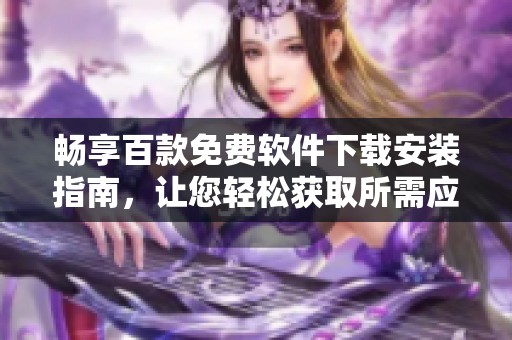 畅享百款免费软件下载安装指南，让您轻松获取所需应用