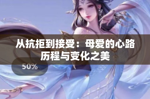 从抗拒到接受：母爱的心路历程与变化之美