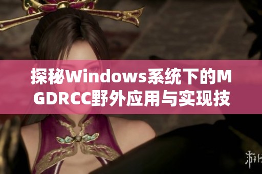 探秘Windows系统下的MGDRCC野外应用与实现技巧