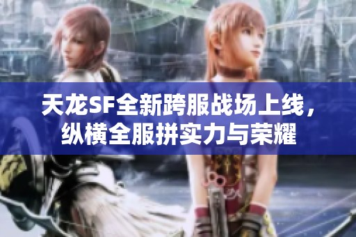 天龙SF全新跨服战场上线，纵横全服拼实力与荣耀